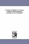 A Treatise On Diphtheria: Its Nature, Pathology and Homoeopathic Treatment, by Wm. tod Helmuth.