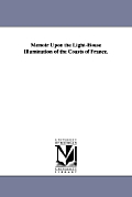 Memoir Upon the Light-House Illumination of the Coasts of France.