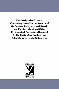 The Presbyterian Manual; Containing Forms for the Records of the Session, Presbytery, and Synod; And for the Judicial and Other Ecclesiastical Proceed