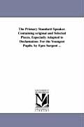 The Primary Standard Speaker. Containing original and Selected Pieces, Especially Adapted to Declamation. For the Youngest Pupils. by Epes Sargent ...
