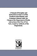 A Manual of Discipline and Instruction for the Use of the Teachers of the Primary and Grammar Schools Under the Charge of the Department of Public I