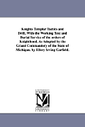 Knights Templar Tactics and Drill, with the Working Text and Burial Service of the Orders of Knighthood, as Adopted by the Grand Commandery of the Sta