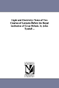 Light and Electricity: Notes of Two Courses of Lectures Before the Royal institution of Great Britain. by John Tyndall ...