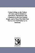 Cotton is King; or, the Culture of Cotton, and Its Relation to Agriculture, Manufactures and Commerce; to the Free Colored People; and to Those Who Ho