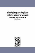 A Treatise On the Assaying of Lead, Copper, Silver, Gold, and Mercury. From the German of Th. Bodemann and Bruno Kerl. Tr. by W. A. Goodyear.