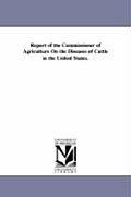 Report of the Commissioner of Agriculture on the Diseases of Cattle in the United States.