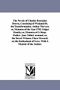 The Novels of Charles Brockden Brown, Consisting of Wieland;Or, the Transformation. Arthur Mervyn; or, Memoirs of the Year 1793. Edgar Huntly; or, Mem