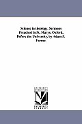 Science in theology. Sermons Preached in St. Marys, Oxford, Before the University. by Adam S. Farrar.