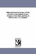 Sights and Scenes in Europe: A Series of Letters from England, France, Germany, Switzerland, and Italy, in 1850. by Mrs. A. T. J. Bullard.