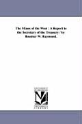 The Mines of the West: A Report to the Secretary of the Treasury / by Rossiter W. Raymond.
