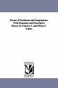 Poems of Sentiment and Imagination, With Dramatic and Descriptive Pieces. by Frances A. and Metta V. Fuller.