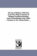 The Way of Holiness, With Notes by the Way; Being A Narrative of Religious Experience Resulting From A Determination to Be A Bible Christian. by Mrs.