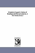 Friends in Council: A Series of Readings and Discourse Theron. a New Series Avol. 2