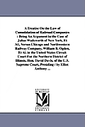 A Treatise On the Law of Consolidation of Railroad Companies: Being An Argument in the Case of Julius Wadsworth of New York, Et Al., Versus Chicago an