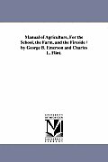 Manual of Agriculture, For the School, the Farm, and the Fireside / by George B. Emerson and Charles L. Flint.