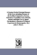 A Treatise On the Principal Diseases of the Eyes, including Diseases of the Eyelids, Conjunctiva, Cornea, Sclerotica, Crystalline Lens, Choroid, Retin