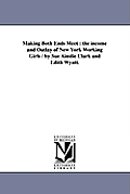 Making Both Ends Meet: the income and Outlay of New York Working Girls / by Sue Ainslie Clark and Edith Wyatt.