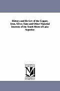 History and Review of the Copper, Iron, Silver, Slate and Other Material Interests of the South Shore of Lake Superior.