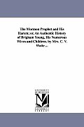 The Mormon Prophet and His Harem; or, An Authentic History of Brigham Young, His Numerous Wives and Children. by Mrs. C. V. Waite ...