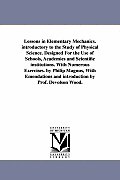 Lessons in Elementary Mechanics. introductory to the Study of Physical Science. Designed For the Use of Schools, Academies and Scientific institutions