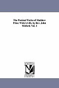 The Poetical Works of Matthew Prior. With A Life, by Rev. John Mitford. Vol. 1