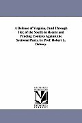 A Defence of Virginia, (And Through Her, of the South) in Recent and Pending Contests Against the Sectional Party. by Prof. Robert L. Dabney.