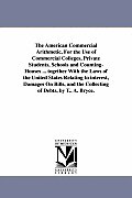 The American Commercial Arithmetic, For the Use of Commercial Colleges, Private Students, Schools and Counting-Houses ... together With the Laws of th
