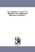 Mrs. Goodfellow'S Cookery As It Should Be. A New Manual of the Dining Room and Kitchen ...