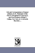 Life and Correspondence of Samuel Johnson, D. D., Missionary of the Church of England in Connecticut, and First President of King'S College, New York.
