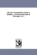 Life and Correspondence of John A. Quitman ... Governor of the State of Mississippi. Vol. 1