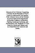 Elements of Art Criticism; Comprising a Treatise on the Principles of Man's Nature as Addressed by Art, Together with a Historic Survey of the Methods
