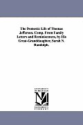 The Domestic Life of Thomas Jefferson. Comp. From Family Letters and Reminiscences, by His Great-Granddaughter, Sarah N. Randolph.