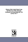 History of the United States from the Discovery of the American Continent. by George Bancroft. Vol. I-[Viii]: .Vol. 7