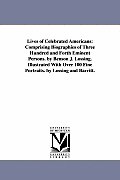 Lives of Celebrated Americans: Comprising Biographies of Three Hundred and Forth Eminent Persons. by Benson J. Lossing. Illustrated With Over 100 Fin