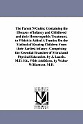 The Parent'S Guide: Containing the Diseases of infancy and Childhood and their Homoeopathic Treatment. to Which is Added A Treatise On the