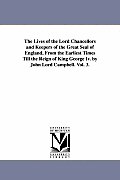 The Lives of the Lord Chancellors and Keepers of the Great Seal of England, from the Earliest Times Till the Reign of King George IV. by John Lord CAM