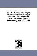 The Life of General Daniel Morgan, of the Virginia Line of the Army of the United States, With Portions of His Correspondence; Comp. From Authentic So
