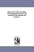 Report of the Select Committee on Transportation-Routes to the Seaboard, with Appendix and Evidence ...