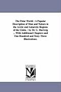 The Polar World: A Popular Description of Man and Nature in the Arctic and Antarctic Regions of the Globe. / By Dr. G. Hartwig ... with