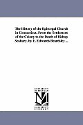 The History of the Episcopal Church in Connecticut, from the Settlement of the Colony to the Death of Bishop Seabury. by E. Edwards Beardsley ...