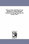 History of the United States from the Discovery of the American Continent. by George Bancroft. Vol. I-[Viii]: .Vol. 3