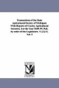 Transactions of the State Agricultural Society of Michigan; With Reports of County Agricultural Societies, for the Year 1849-59. Pub. by Order of the