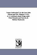 Noetes Ambrosianu, by the Late John Wilson and Wm. Maginn, L.L.D., J. G. Lockhard, James Hogg, Andc; With Memoirs and Notes by R. Shelton MacKenzie.