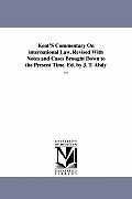 Kent'S Commentary On international Law, Revised With Notes and Cases Brought Down to the Present Time. Ed. by J. T. Abdy ...