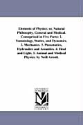 Elements of Physics; or, Natural Philosophy, General and Medical. Comoprised in Five Parts: 1. Somatology, Statics, and Dynamics. 2. Mechanics. 3. Pne