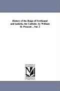 History of the Reign of Ferdinand and isabella, the Catholic. by William H. Prescott ...Vol. 2