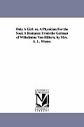 Only A Girl: or, A Physician For the Soul. A Romance From the German of Wilhelmine Von Hillern. by Mrs. A. L. Wister.
