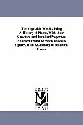 The Vegetable World: Being A History of Plants, With their Structure and Peculiar Properties. Adapted From the Work of Louis Figuier. With