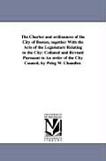 The Charter and ordinances of the City of Boston, together With the Acts of the Legislature Relating to the City: Collated and Revised Pursuant to An