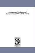 Abridgment of the Debates of Congress, From 1789 to 1856. Vol. 16